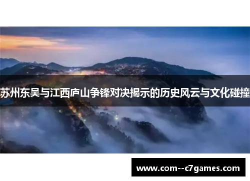 苏州东吴与江西庐山争锋对决揭示的历史风云与文化碰撞 苏州东吴与江西庐山争锋对决揭示的历史风云与文化碰撞
