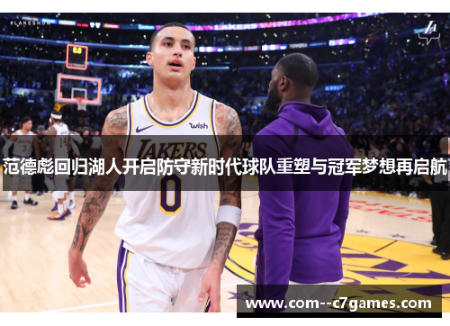 范德彪回归湖人开启防守新时代球队重塑与冠军梦想再启航 范德彪回归湖人开启防守新时代球队重塑与冠军梦想再启航