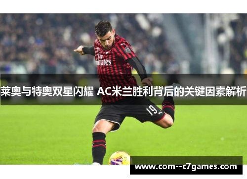 莱奥与特奥双星闪耀 AC米兰胜利背后的关键因素解析 莱奥与特奥双星闪耀 AC米兰胜利背后的关键因素解析