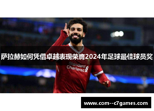 萨拉赫如何凭借卓越表现荣膺2024年足球最佳球员奖 萨拉赫如何凭借卓越表现荣膺2024年足球最佳球员奖
