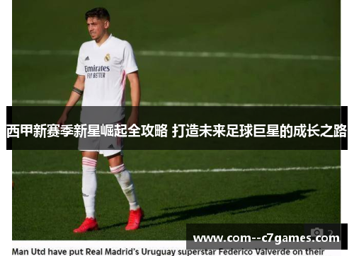 西甲新赛季新星崛起全攻略 打造未来足球巨星的成长之路 西甲新赛季新星崛起全攻略 打造未来足球巨星的成长之路