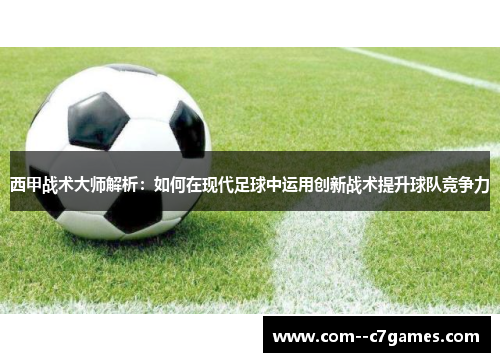 西甲战术大师解析：如何在现代足球中运用创新战术提升球队竞争力