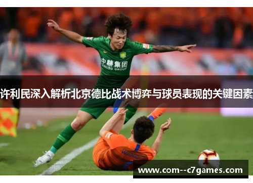 许利民深入解析北京德比战术博弈与球员表现的关键因素 许利民深入解析北京德比战术博弈与球员表现的关键因素