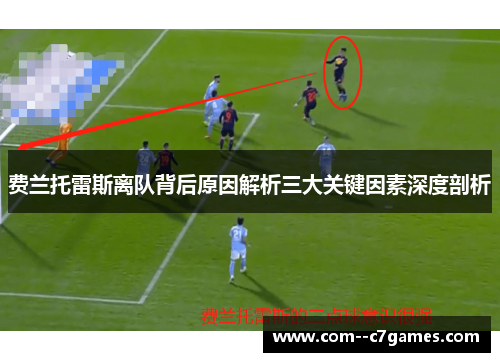 费兰托雷斯离队背后原因解析三大关键因素深度剖析 费兰托雷斯离队背后原因解析三大关键因素深度剖析