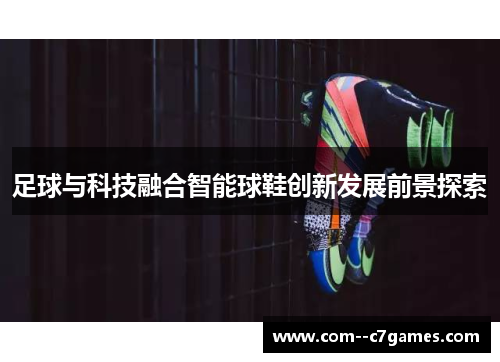 足球与科技融合智能球鞋创新发展前景探索 足球与科技融合智能球鞋创新发展前景探索