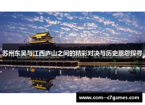 苏州东吴与江西庐山之间的精彩对决与历史恩怨探寻 苏州东吴与江西庐山之间的精彩对决与历史恩怨探寻