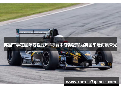 英国车手在国际方程式E锦标赛中夺得冠军为英国车坛再添荣光 英国车手在国际方程式E锦标赛中夺得冠军为英国车坛再添荣光