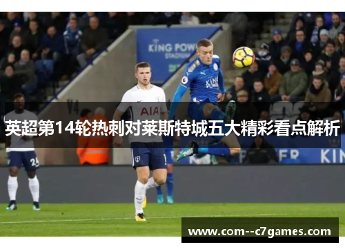 英超第14轮热刺对莱斯特城五大精彩看点解析 英超第14轮热刺对莱斯特城五大精彩看点解析