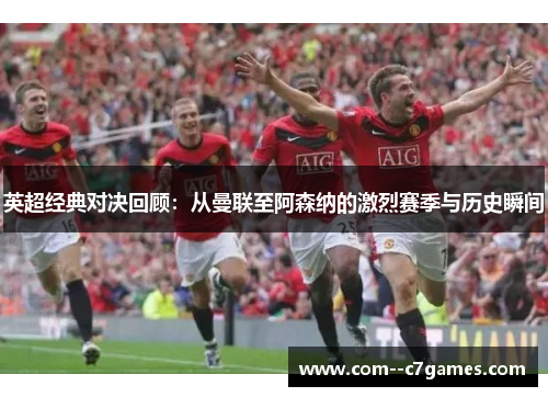 英超经典对决回顾：从曼联至阿森纳的激烈赛季与历史瞬间