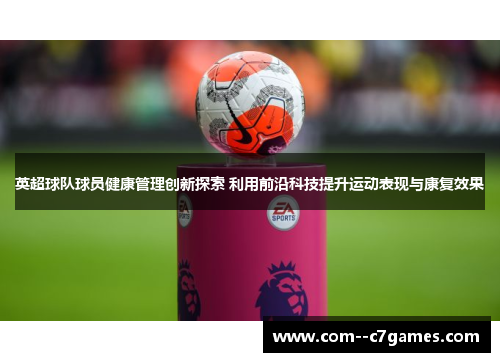 英超球队球员健康管理创新探索 利用前沿科技提升运动表现与康复效果 英超球队球员健康管理创新探索 利用前沿科技提升运动表现与康复效果