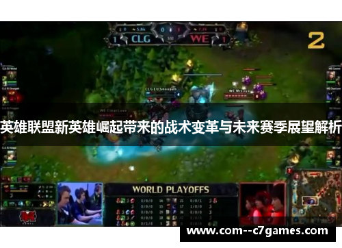 英雄联盟新英雄崛起带来的战术变革与未来赛季展望解析 英雄联盟新英雄崛起带来的战术变革与未来赛季展望解析