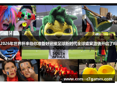 2026年世界杯来临你准备好迎接足球新时代全球盛宴激情开启了吗 2026年世界杯来临你准备好迎接足球新时代全球盛宴激情开启了吗