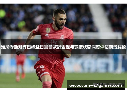 维尼修斯对阵巴黎圣日耳曼欧冠表现与竞技状态深度评估前景解读 维尼修斯对阵巴黎圣日耳曼欧冠表现与竞技状态深度评估前景解读