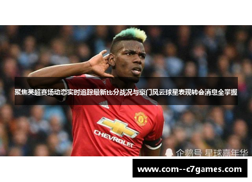 聚焦英超赛场动态实时追踪最新比分战况与豪门风云球星表现转会消息全掌握 聚焦英超赛场动态实时追踪最新比分战况与豪门风云球星表现转会消息全掌握