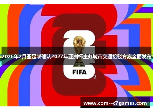 2026年2月亚足联确认2027年亚洲杯主办城市交通接驳方案全面发布 2026年2月亚足联确认2027年亚洲杯主办城市交通接驳方案全面发布