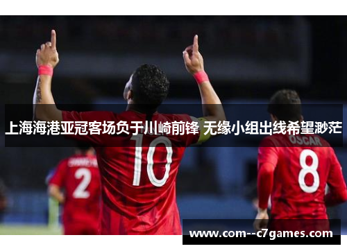 上海海港亚冠客场负于川崎前锋 无缘小组出线希望渺茫 上海海港亚冠客场负于川崎前锋 无缘小组出线希望渺茫