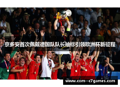 京多安首次佩戴德国队队长袖标引领欧洲杯新征程 京多安首次佩戴德国队队长袖标引领欧洲杯新征程