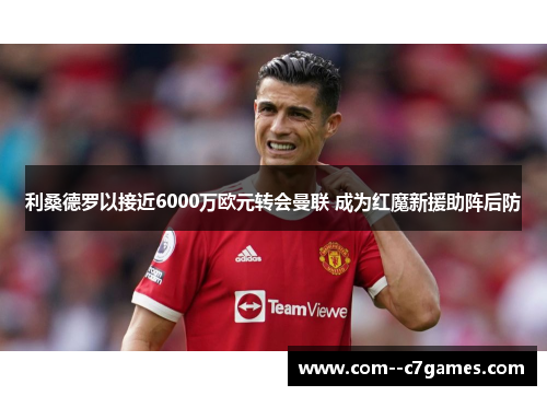 利桑德罗以接近6000万欧元转会曼联 成为红魔新援助阵后防 利桑德罗以接近6000万欧元转会曼联 成为红魔新援助阵后防