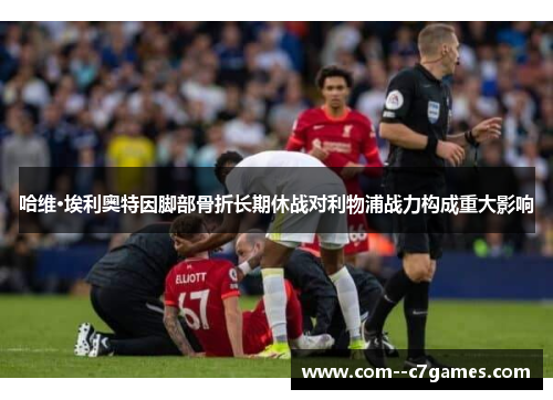 哈维·埃利奥特因脚部骨折长期休战对利物浦战力构成重大影响 哈维·埃利奥特因脚部骨折长期休战对利物浦战力构成重大影响