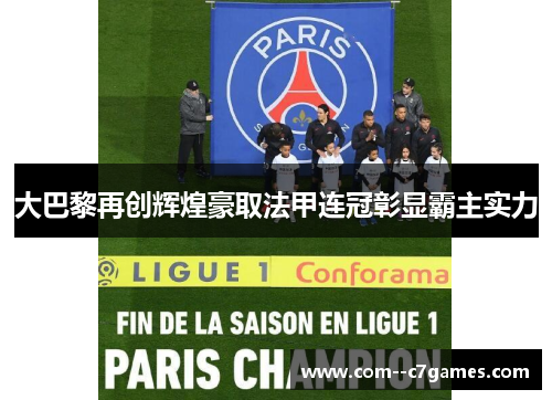 大巴黎再创辉煌豪取法甲连冠彰显霸主实力 大巴黎再创辉煌豪取法甲连冠彰显霸主实力