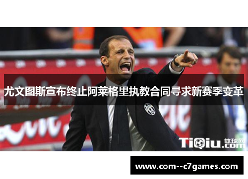 尤文图斯宣布终止阿莱格里执教合同寻求新赛季变革 尤文图斯宣布终止阿莱格里执教合同寻求新赛季变革