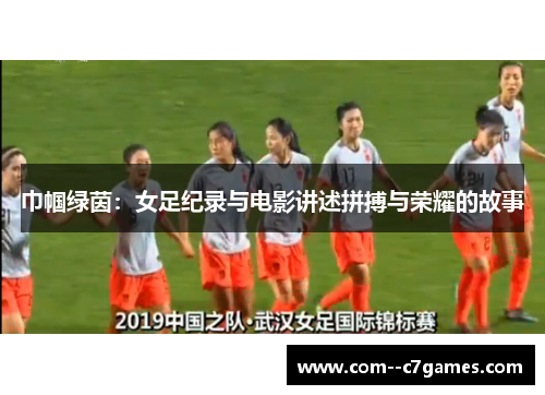 巾帼绿茵:女足纪录与电影讲述拼搏与荣耀的故事 巾帼绿茵:女足纪录与电影讲述拼搏与荣耀的故事