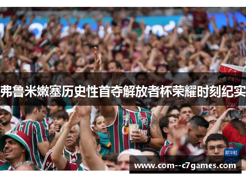 弗鲁米嫩塞历史性首夺解放者杯荣耀时刻纪实 弗鲁米嫩塞历史性首夺解放者杯荣耀时刻纪实