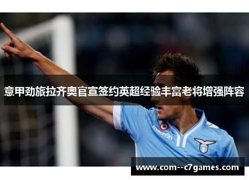 意甲劲旅拉齐奥官宣签约英超经验丰富老将增强阵容 意甲劲旅拉齐奥官宣签约英超经验丰富老将增强阵容