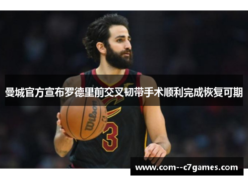 曼城官方宣布罗德里前交叉韧带手术顺利完成恢复可期 曼城官方宣布罗德里前交叉韧带手术顺利完成恢复可期