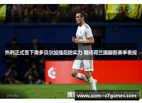 热刺正式签下奥多贝尔加强后防实力 期待荷兰国脚新赛季表现 热刺正式签下奥多贝尔加强后防实力 期待荷兰国脚新赛季表现