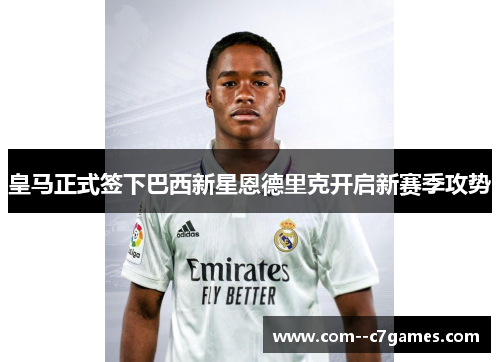 皇马正式签下巴西新星恩德里克开启新赛季攻势