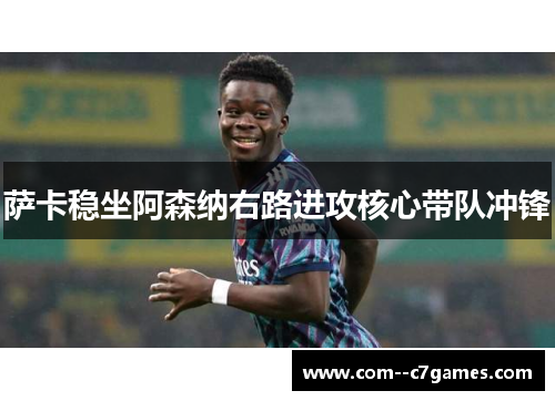 萨卡稳坐阿森纳右路进攻核心带队冲锋 萨卡稳坐阿森纳右路进攻核心带队冲锋