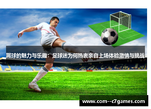 踢球的魅力与乐趣：足球迷为何热衷亲自上场体验激情与挑战