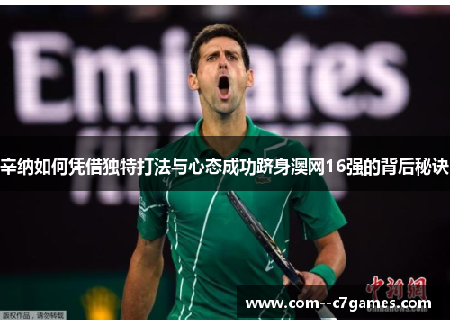 辛纳如何凭借独特打法与心态成功跻身澳网16强的背后秘诀 辛纳如何凭借独特打法与心态成功跻身澳网16强的背后秘诀