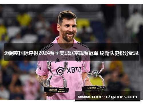迈阿密国际夺得2024赛季美职联常规赛冠军 刷新队史积分纪录