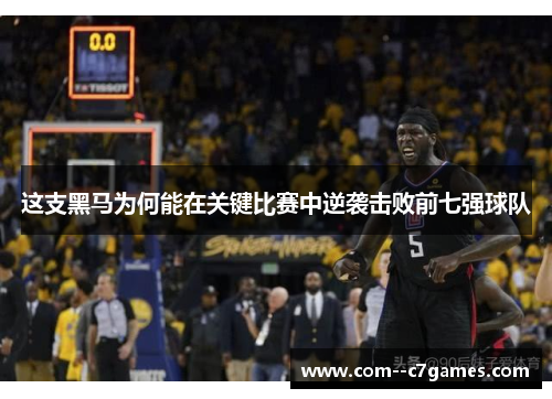这支黑马为何能在关键比赛中逆袭击败前七强球队