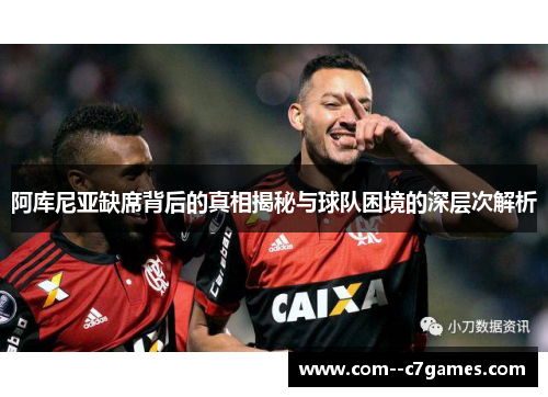 阿库尼亚缺席背后的真相揭秘与球队困境的深层次解析 阿库尼亚缺席背后的真相揭秘与球队困境的深层次解析