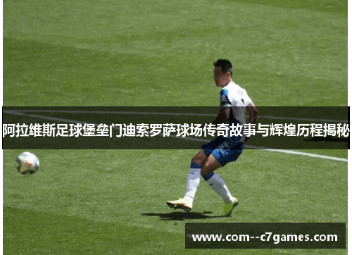 阿拉维斯足球堡垒门迪索罗萨球场传奇故事与辉煌历程揭秘