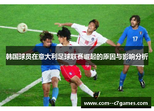 韩国球员在意大利足球联赛崛起的原因与影响分析 韩国球员在意大利足球联赛崛起的原因与影响分析