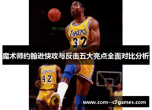 魔术师约翰逊快攻与反击五大亮点全面对比分析 魔术师约翰逊快攻与反击五大亮点全面对比分析