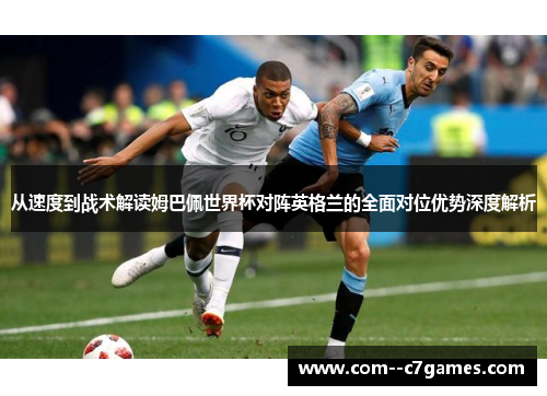 从速度到战术解读姆巴佩世界杯对阵英格兰的全面对位优势深度解析 从速度到战术解读姆巴佩世界杯对阵英格兰的全面对位优势深度解析