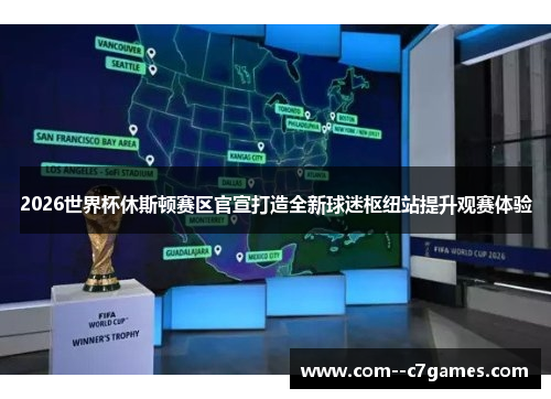 2026世界杯休斯顿赛区官宣打造全新球迷枢纽站提升观赛体验