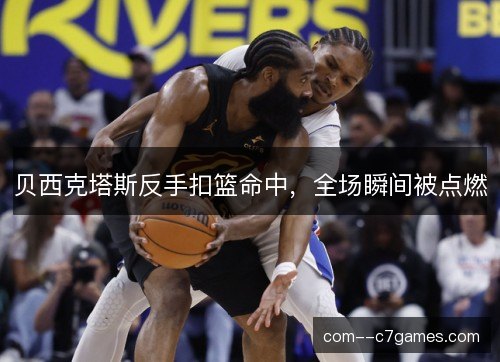 贝西克塔斯反手扣篮命中，全场瞬间被点燃