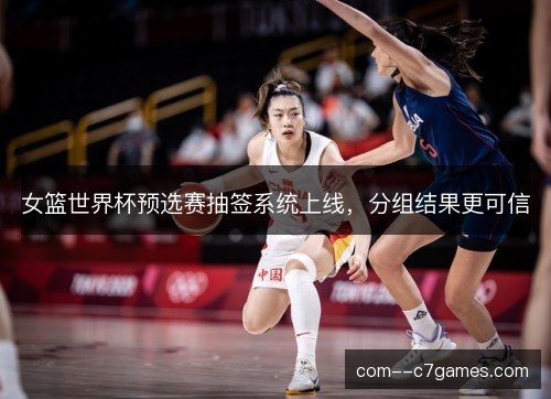 女篮世界杯预选赛抽签系统上线,分组结果更可信 女篮世界杯预选赛抽签系统上线,分组结果更可信