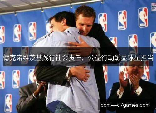 德克诺维茨基践行社会责任，公益行动彰显球星担当